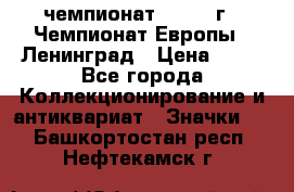 11.1) чемпионат : 1970 г - Чемпионат Европы - Ленинград › Цена ­ 99 - Все города Коллекционирование и антиквариат » Значки   . Башкортостан респ.,Нефтекамск г.